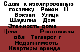 Сдам 1к изолированную гостинку › Район ­ Н,Вокзал › Улица ­ Шаумяна › Дом ­ 5 › Этажность дома ­ 5 › Цена ­ 5 000 - Ростовская обл., Таганрог г. Недвижимость » Квартиры аренда   . Ростовская обл.,Таганрог г.